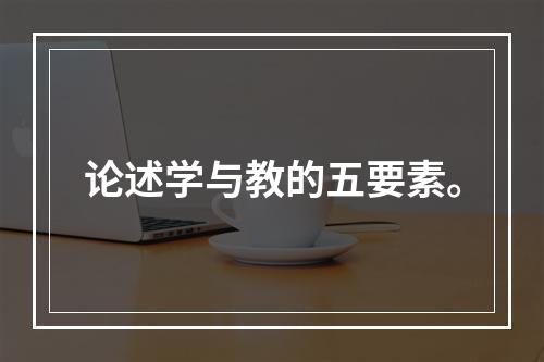 论述学与教的五要素。