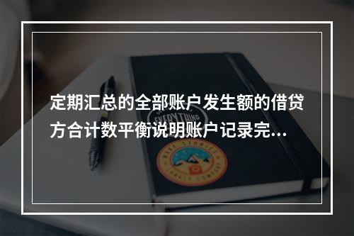 定期汇总的全部账户发生额的借贷方合计数平衡说明账户记录完全正