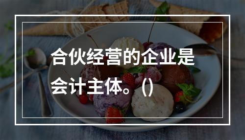 合伙经营的企业是会计主体。()