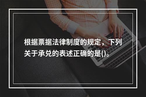 根据票据法律制度的规定，下列关于承兑的表述正确的是()。