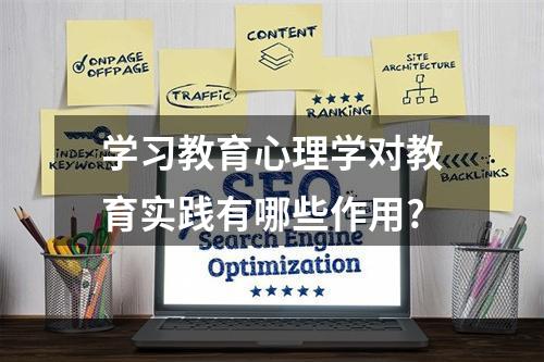 学习教育心理学对教育实践有哪些作用?