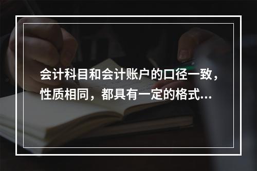 会计科目和会计账户的口径一致，性质相同，都具有一定的格式和结