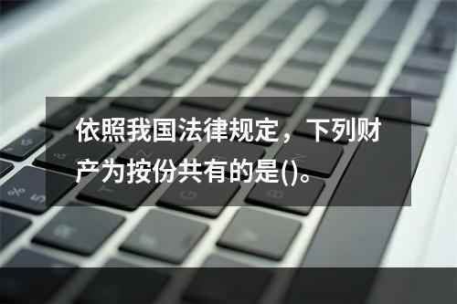 依照我国法律规定，下列财产为按份共有的是()。