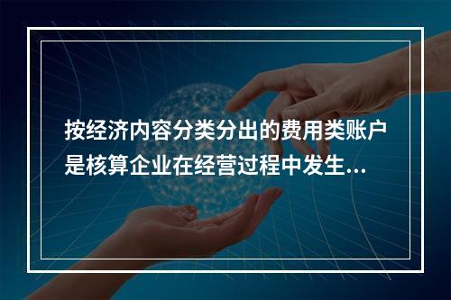 按经济内容分类分出的费用类账户是核算企业在经营过程中发生的各