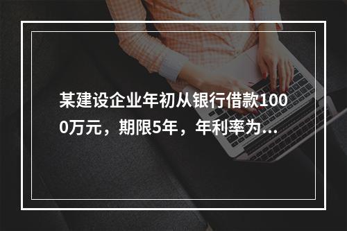 某建设企业年初从银行借款1000万元，期限5年，年利率为8%