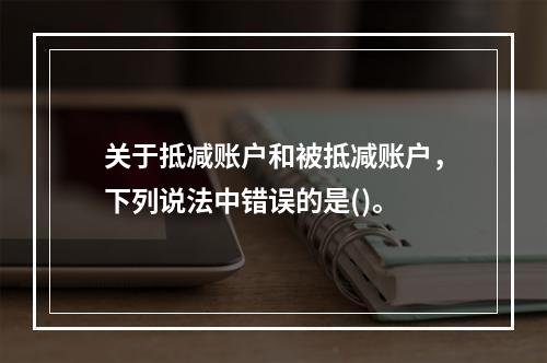 关于抵减账户和被抵减账户，下列说法中错误的是()。