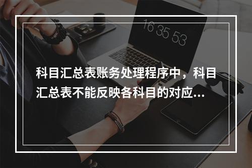 科目汇总表账务处理程序中，科目汇总表不能反映各科目的对应关系