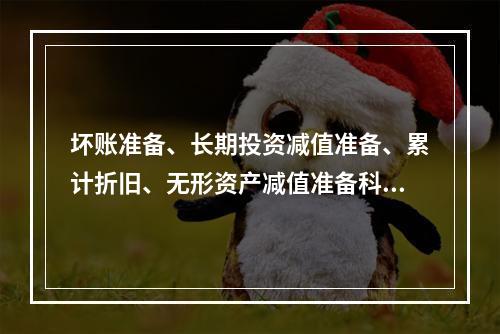 坏账准备、长期投资减值准备、累计折旧、无形资产减值准备科目均