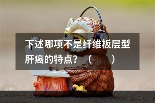 下述哪项不是纤维板层型肝癌的特点？（　　）