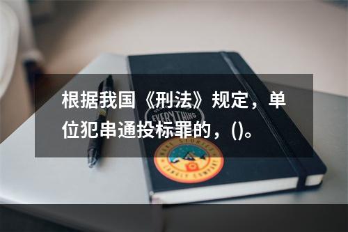 根据我国《刑法》规定，单位犯串通投标罪的，()。