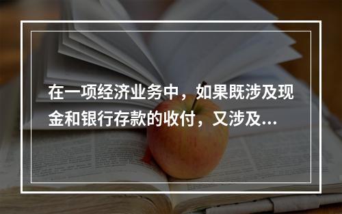 在一项经济业务中，如果既涉及现金和银行存款的收付，又涉及转账