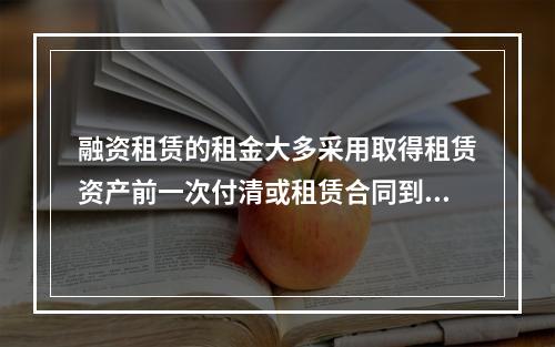 融资租赁的租金大多采用取得租赁资产前一次付清或租赁合同到期时