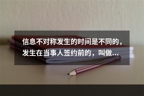 信息不对称发生的时间是不同的，发生在当事人签约前的，叫做事前