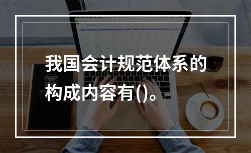 我国会计规范体系的构成内容有()。