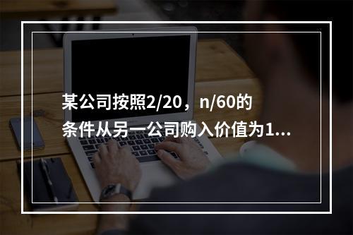 某公司按照2/20，n/60的条件从另一公司购入价值为100