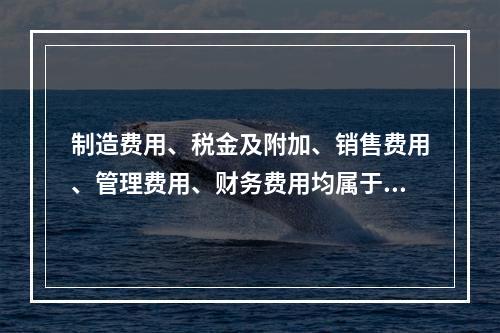 制造费用、税金及附加、销售费用、管理费用、财务费用均属于期间