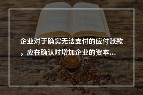 企业对于确实无法支付的应付账款，应在确认时增加企业的资本公积