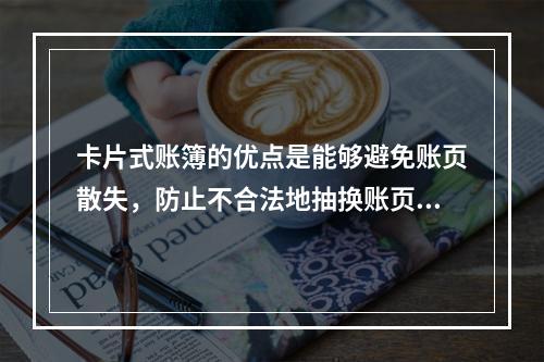 卡片式账簿的优点是能够避免账页散失，防止不合法地抽换账页。(