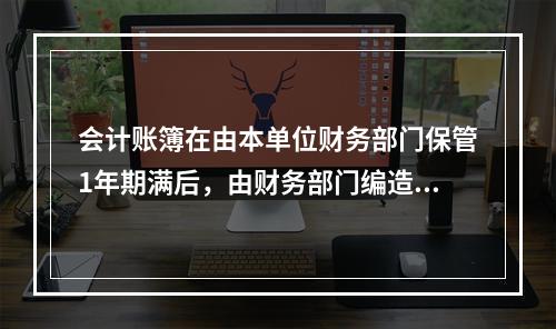 会计账簿在由本单位财务部门保管1年期满后，由财务部门编造清册