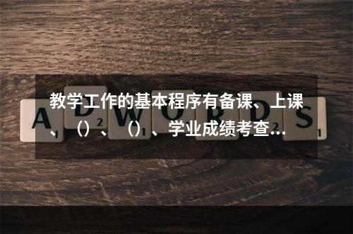 教学工作的基本程序有备课、上课、（）、（）、学业成绩考查与评