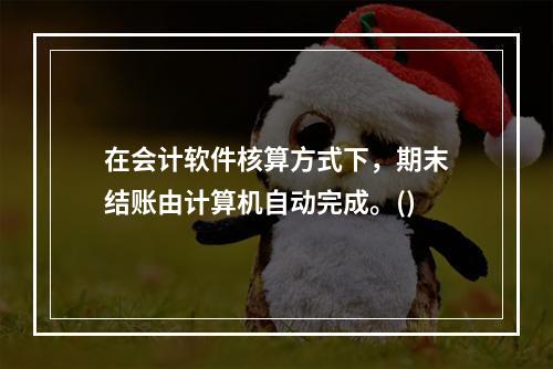 在会计软件核算方式下，期末结账由计算机自动完成。()