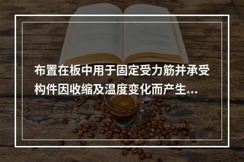 布置在板中用于固定受力筋并承受构件因收缩及温度变化而产生的内