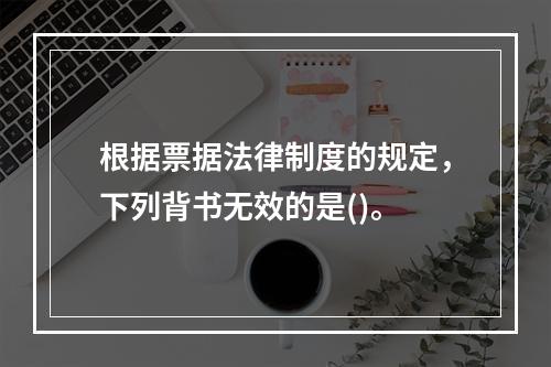 根据票据法律制度的规定，下列背书无效的是()。