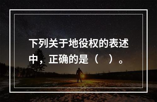 下列关于地役权的表述中，正确的是（　）。