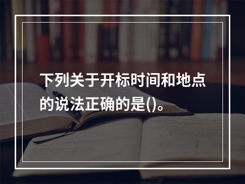 下列关于开标时间和地点的说法正确的是()。