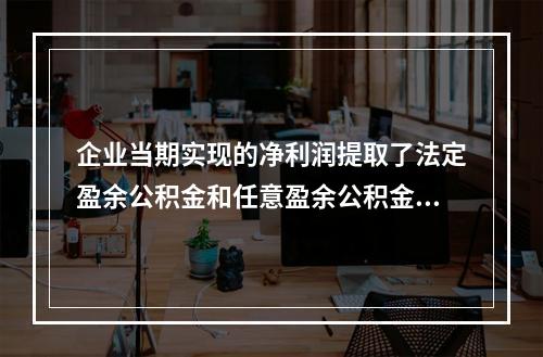 企业当期实现的净利润提取了法定盈余公积金和任意盈余公积金之后