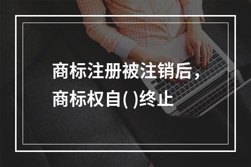 商标注册被注销后，商标权自( )终止