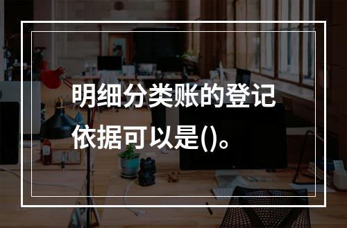 明细分类账的登记依据可以是()。