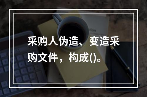 采购人伪造、变造采购文件，构成()。