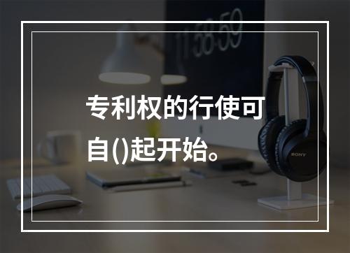 专利权的行使可自()起开始。