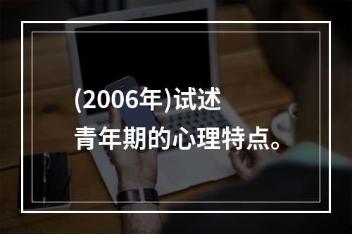 (2006年)试述青年期的心理特点。