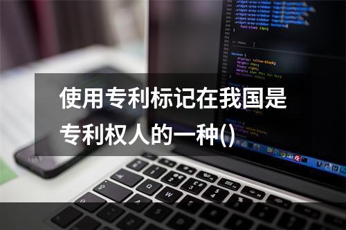 使用专利标记在我国是专利权人的一种()