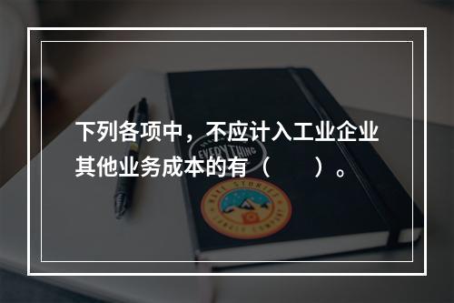 下列各项中，不应计入工业企业其他业务成本的有（　　）。