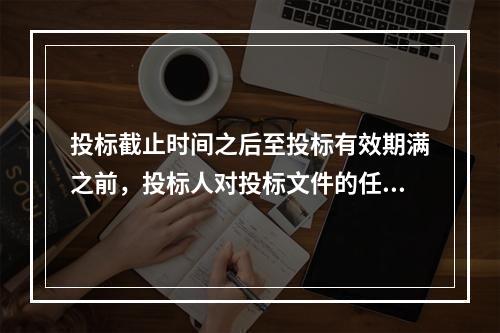 投标截止时间之后至投标有效期满之前，投标人对投标文件的任何补