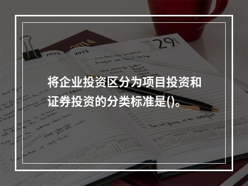 将企业投资区分为项目投资和证券投资的分类标准是()。