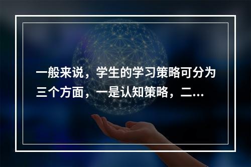 一般来说，学生的学习策略可分为三个方面，一是认知策略，二是元