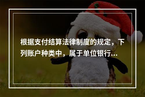 根据支付结算法律制度的规定，下列账户种类中，属于单位银行结算