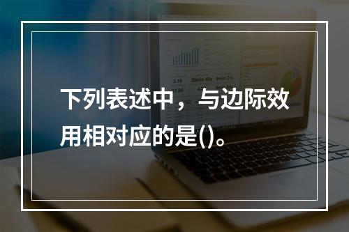 下列表述中，与边际效用相对应的是()。