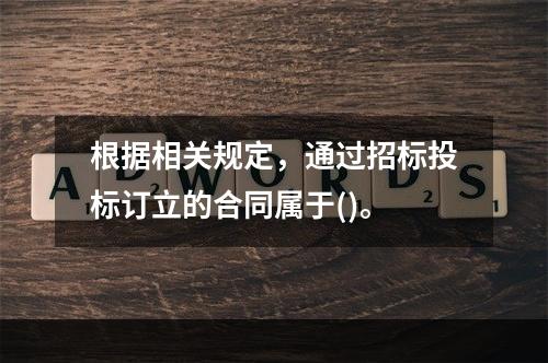 根据相关规定，通过招标投标订立的合同属于()。