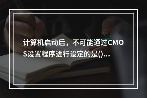 计算机启动后，不可能通过CMOS设置程序进行设定的是()。