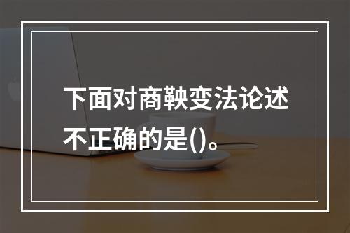 下面对商鞅变法论述不正确的是()。