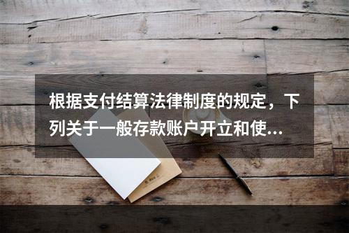 根据支付结算法律制度的规定，下列关于一般存款账户开立和使用的