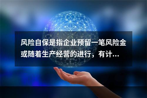 风险自保是指企业预留一笔风险金或随着生产经营的进行，有计划地