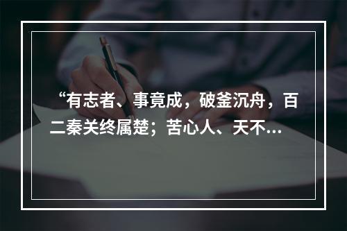 “有志者、事竟成，破釜沉舟，百二秦关终属楚；苦心人、天不负，