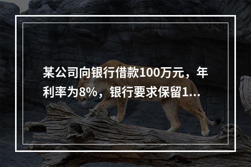 某公司向银行借款100万元，年利率为8%，银行要求保留12%