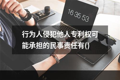 行为人侵犯他人专利权可能承担的民事责任有()